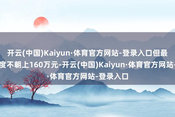 开云(中国)Kaiyun·体育官方网站-登录入口但最高贷款额度不朝上160万元-开云(中国)Kaiyun·体育官方网站-登录入口