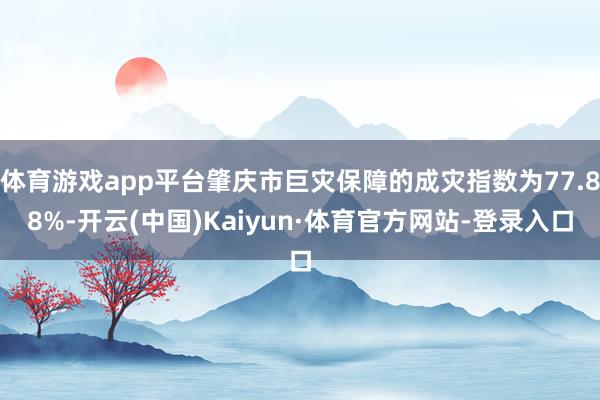 体育游戏app平台肇庆市巨灾保障的成灾指数为77.88%-开云(中国)Kaiyun·体育官方网站-登录入口