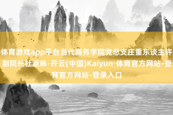 体育游戏app平台当代商务学院党总支庄重东谈主许兴旺、副院长杜淑琳-开云(中国)Kaiyun·体育官方网站-登录入口