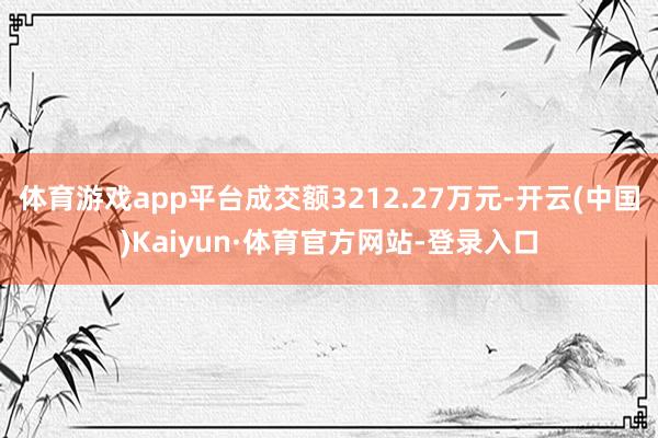 体育游戏app平台成交额3212.27万元-开云(中国)Kaiyun·体育官方网站-登录入口