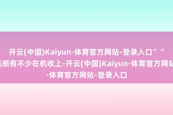 开云(中国)Kaiyun·体育官方网站-登录入口”“当今食粮耗损有不少在机收上-开云(中国)Kaiyun·体育官方网站-登录入口