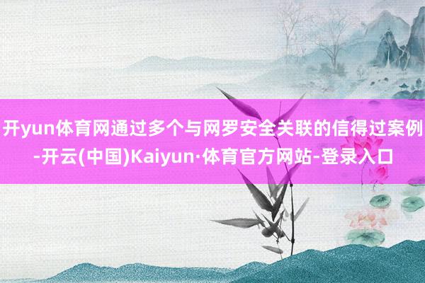 开yun体育网　　通过多个与网罗安全关联的信得过案例-开云(中国)Kaiyun·体育官方网站-登录入口