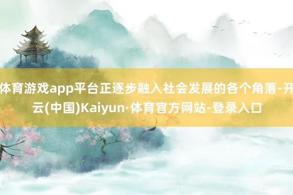 体育游戏app平台正逐步融入社会发展的各个角落-开云(中国)Kaiyun·体育官方网站-登录入口