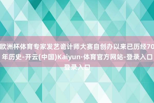 欧洲杯体育专家发艺诡计师大赛自创办以来已历经70年历史-开云(中国)Kaiyun·体育官方网站-登录入口