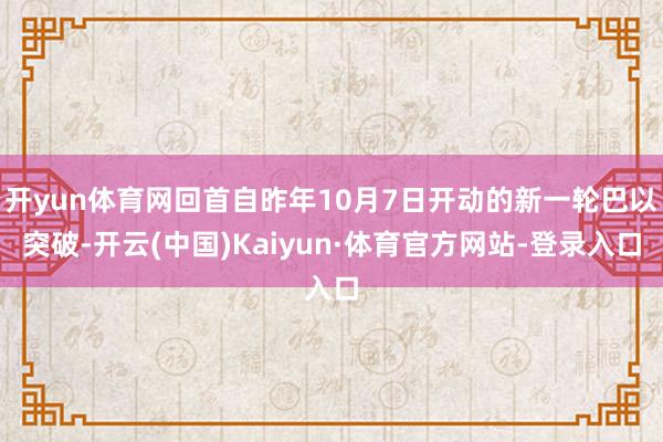 开yun体育网回首自昨年10月7日开动的新一轮巴以突破-开云(中国)Kaiyun·体育官方网站-登录入口