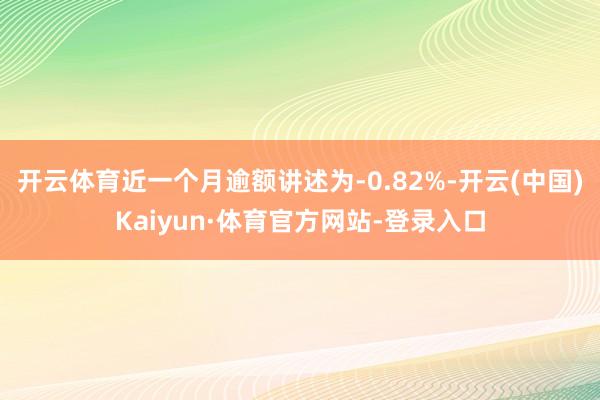 开云体育近一个月逾额讲述为-0.82%-开云(中国)Kaiyun·体育官方网站-登录入口