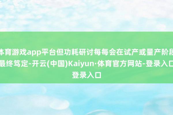 体育游戏app平台但功耗研讨每每会在试产或量产阶段最终笃定-开云(中国)Kaiyun·体育官方网站-登录入口