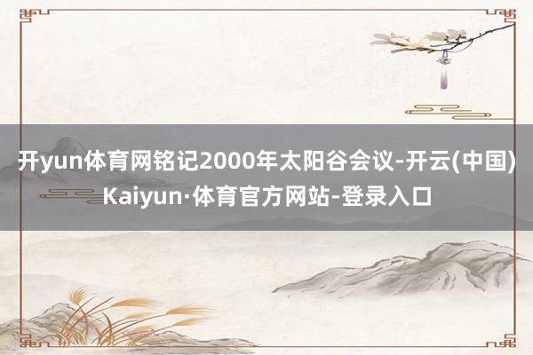 开yun体育网铭记2000年太阳谷会议-开云(中国)Kaiyun·体育官方网站-登录入口