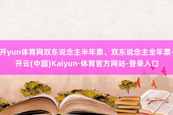 开yun体育网双东说念主半年票、双东说念主全年票-开云(中国)Kaiyun·体育官方网站-登录入口